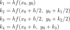 \begin{align*} k_1&=hf(x_0,y_0)\\ k_2&=h f(x_0+h/2,~y_0+k_1/2) \\ k_3&= h f(x_0+h/2,~y_0+k_2/2) \\ k_4&= hf(x_0+h,~y_0+k_3) \end{align*}